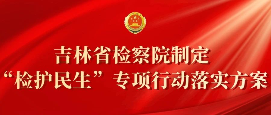 吉林鸟鸟韩漫
制定“检护民生”专项行动落实方案：明确34项具体举措办好为民实事